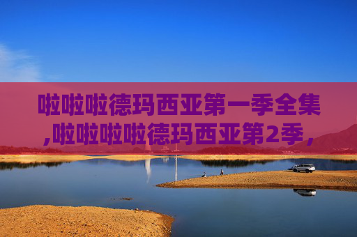啦啦啦德玛西亚第一季全集,啦啦啦啦德玛西亚第2季,英雄联盟的新篇章 啦啦啦德玛西亚第一季全集,啦啦啦啦德玛西亚第2季,英雄联盟的新篇章