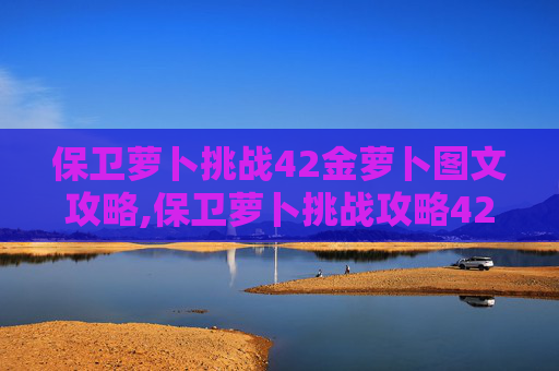 保卫萝卜挑战42金萝卜图文攻略,保卫萝卜挑战攻略42金萝卜 保卫萝卜挑战42金萝卜图文攻略,保卫萝卜挑战攻略42金萝卜