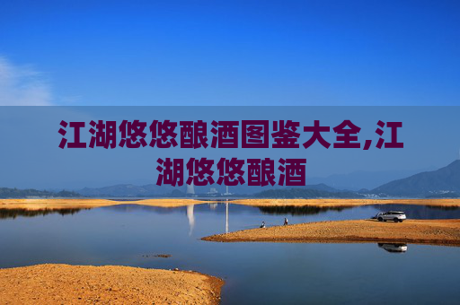 江湖悠悠酿酒图鉴大全,江湖悠悠酿酒 江湖悠悠酿酒图鉴大全,江湖悠悠酿酒