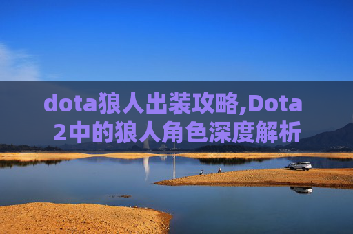 dota狼人出装攻略,Dota 2中的狼人角色深度解析