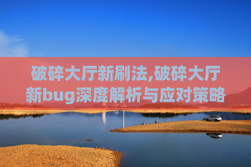 破碎大厅新刷法,破碎大厅新bug深度解析与应对策略