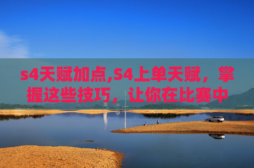 s4天赋加点,S4上单天赋，掌握这些技巧，让你在比赛中脱颖而出