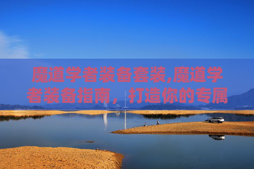 魔道学者装备套装,魔道学者装备指南，打造你的专属魔法力量