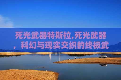 死光武器特斯拉,死光武器，科幻与现实交织的终极武器