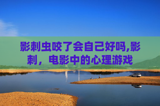 影刺虫咬了会自己好吗,影刺，电影中的心理游戏