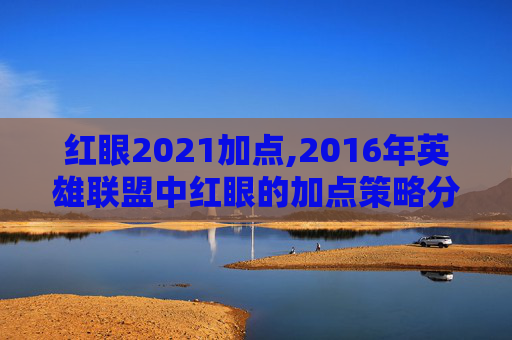 红眼2021加点,2016年英雄联盟中红眼的加点策略分析
