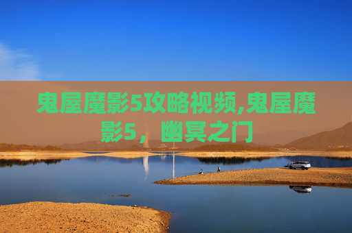 鬼屋魔影5攻略视频,鬼屋魔影5，幽冥之门