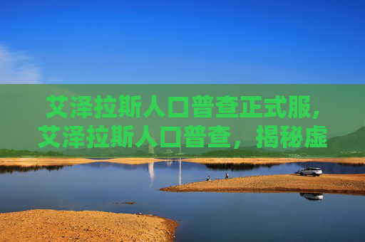 艾泽拉斯人口普查正式服,艾泽拉斯人口普查，揭秘虚拟世界的居民与土地