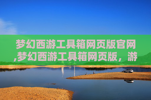 梦幻西游工具箱网页版官网,梦幻西游工具箱网页版，游戏辅助的便捷之选