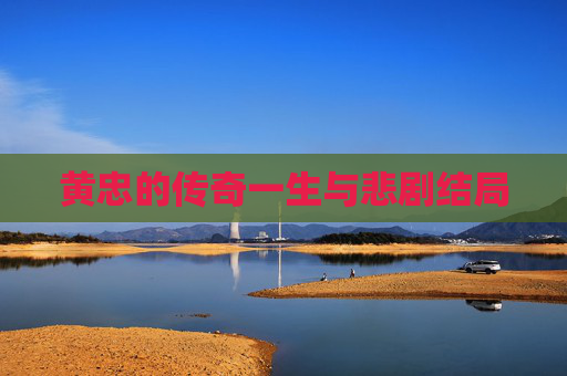 黄忠的传奇一生与悲剧结局
