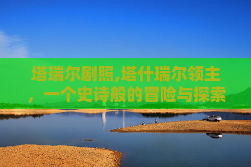 塔瑞尔剧照,塔什瑞尔领主，一个史诗般的冒险与探索之旅