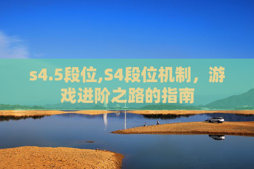 s4.5段位,S4段位机制，游戏进阶之路的指南