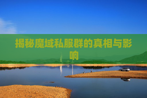 揭秘魔域私服群的真相与影响