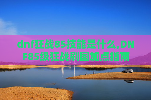 dnf狂战85技能是什么,DNF85级狂战刷图加点指南 dnf狂战85技能是什么,DNF85级狂战刷图加点指南