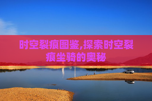 时空裂痕图鉴,探索时空裂痕坐骑的奥秘