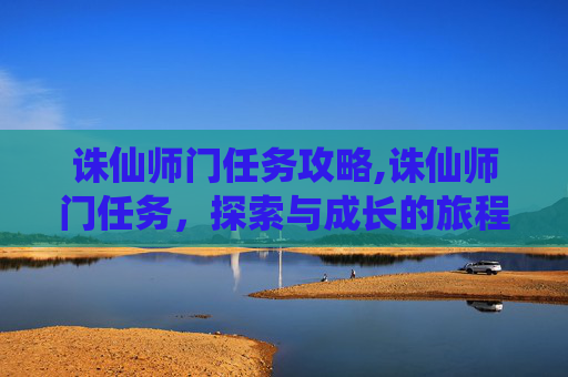 诛仙师门任务攻略,诛仙师门任务，探索与成长的旅程