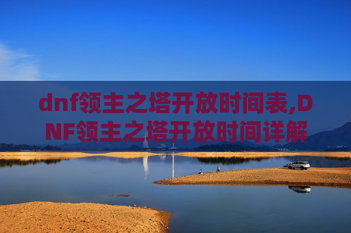 dnf领主之塔开放时间表,DNF领主之塔开放时间详解