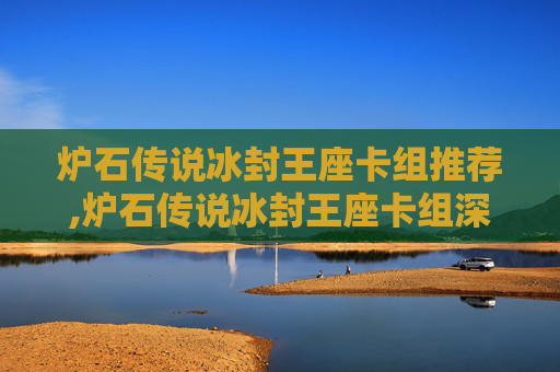 炉石传说冰封王座卡组推荐,炉石传说冰封王座卡组深度解析