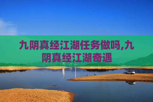 九阴真经江湖任务做吗,九阴真经江湖奇遇