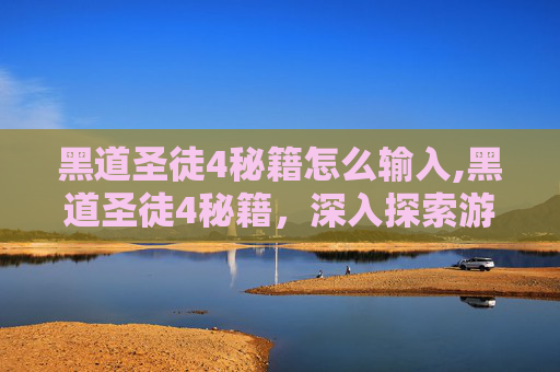 黑道圣徒4秘籍怎么输入,黑道圣徒4秘籍，深入探索游戏核心机制与技巧