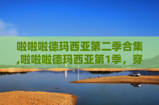 啦啦啦德玛西亚第二季合集,啦啦啦德玛西亚第1季，穿越时空的电竞传奇