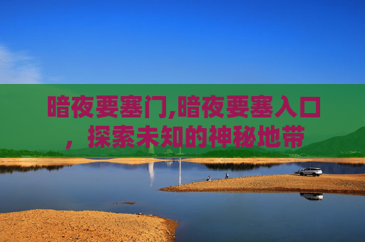 暗夜要塞门,暗夜要塞入口，探索未知的神秘地带