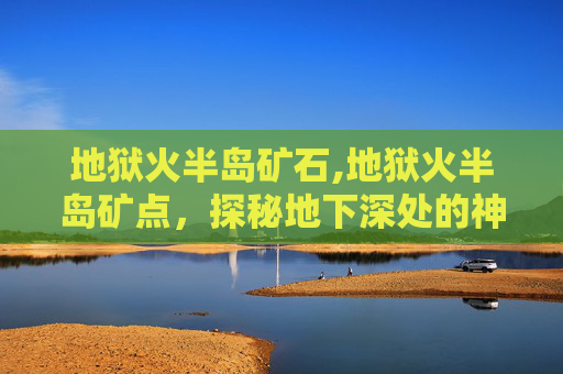 地狱火半岛矿石,地狱火半岛矿点，探秘地下深处的神秘宝藏