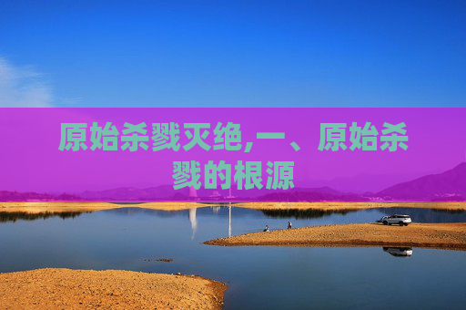 原始杀戮灭绝,一、原始杀戮的根源
