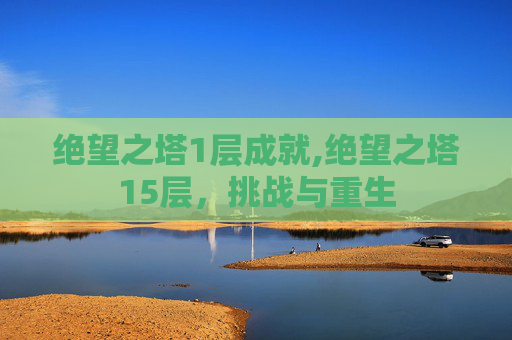 绝望之塔1层成就,绝望之塔15层，挑战与重生
