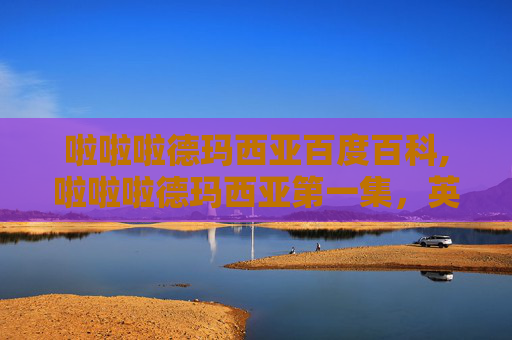 啦啦啦德玛西亚百度百科,啦啦啦德玛西亚第一集，英雄联盟的奇幻之旅