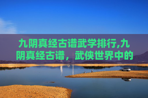 九阴真经古谱武学排行,九阴真经古谱，武侠世界中的绝世秘籍