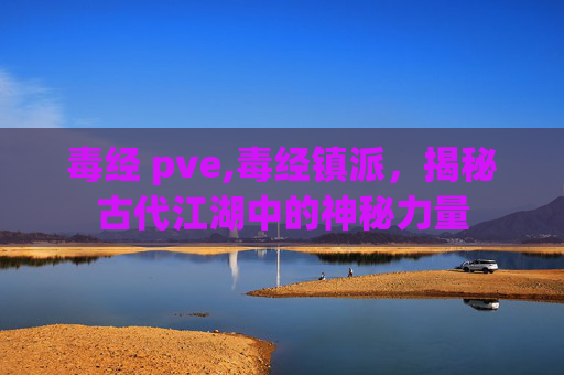 毒经 pve,毒经镇派，揭秘古代江湖中的神秘力量