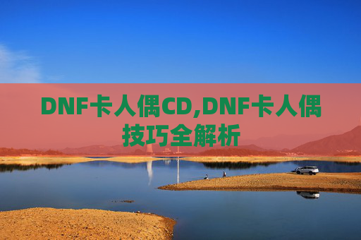 DNF卡人偶CD,DNF卡人偶技巧全解析
