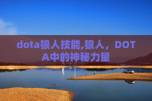 dota狼人技能,狼人，DOTA中的神秘力量