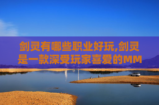 剑灵有哪些职业好玩,剑灵是一款深受玩家喜爱的MMORPG游戏,其中包含了多种职业供玩家选择。这些职业各有特色,有的擅长近战攻击,有的擅长远程输出,还有的能够控制敌人。下面将介绍剑灵中的主要职业