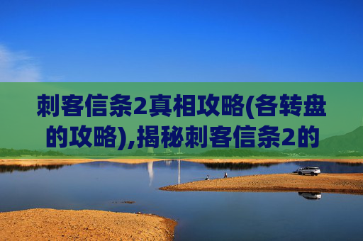刺客信条2真相攻略(各转盘的攻略),揭秘刺客信条2的隐藏真相,深入探索游戏世界 刺客信条2真相攻略(各转盘的攻略),揭秘刺客信条2的隐藏真相,深入探索游戏世界