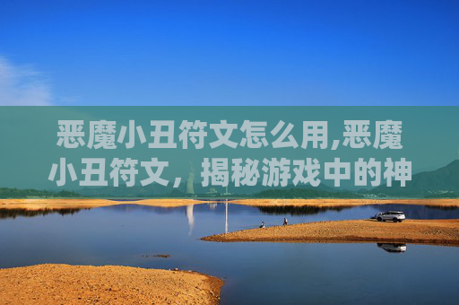 恶魔小丑符文怎么用,恶魔小丑符文，揭秘游戏中的神秘力量