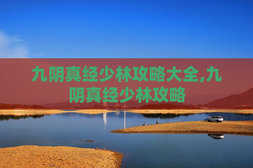 九阴真经少林攻略大全,九阴真经少林攻略 九阴真经少林攻略大全,九阴真经少林攻略