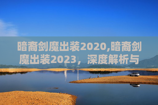 暗裔剑魔出装2020,暗裔剑魔出装2023,深度解析与实战指南 暗裔剑魔出装2020,暗裔剑魔出装2023,深度解析与实战指南