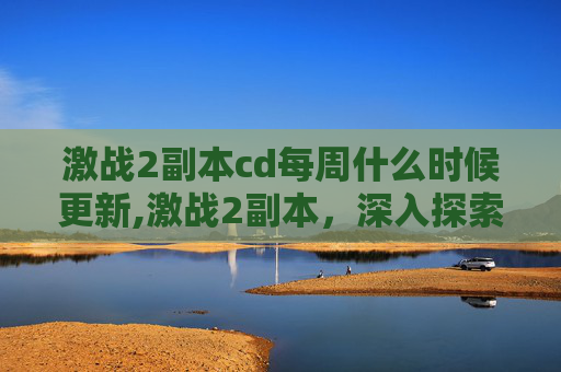 激战2副本cd每周什么时候更新,激战2副本，深入探索与策略运用