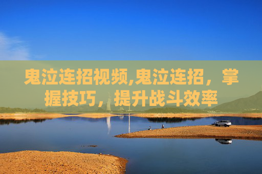 鬼泣连招视频,鬼泣连招,掌握技巧,提升战斗效率 鬼泣连招视频,鬼泣连招,掌握技巧,提升战斗效率