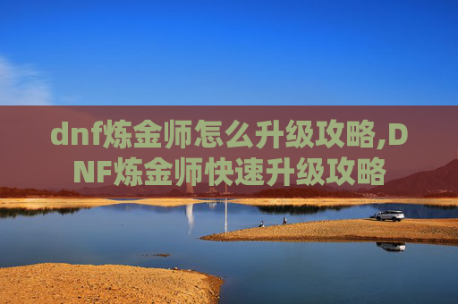 dnf炼金师怎么升级攻略,DNF炼金师快速升级攻略