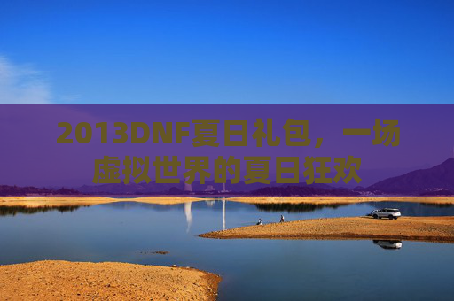 2013DNF夏日礼包,一场虚拟世界的夏日狂欢 2013DNF夏日礼包,一场虚拟世界的夏日狂欢
