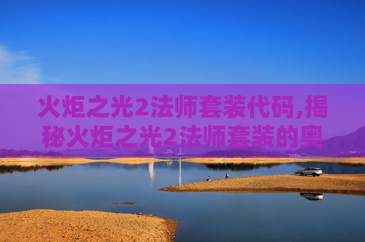 火炬之光2法师套装代码,揭秘火炬之光2法师套装的奥秘