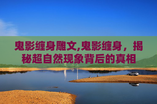 鬼影缠身雕文,鬼影缠身，揭秘超自然现象背后的真相