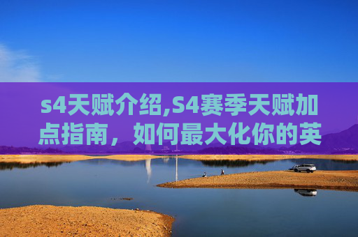 s4天赋介绍,S4赛季天赋加点指南,如何最大化你的英雄潜力 s4天赋介绍,S4赛季天赋加点指南,如何最大化你的英雄潜力