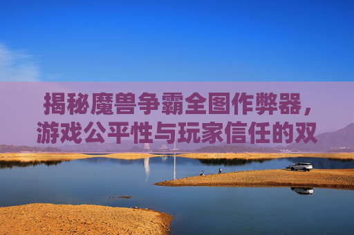 揭秘魔兽争霸全图作弊器,游戏公平性与玩家信任的双刃剑