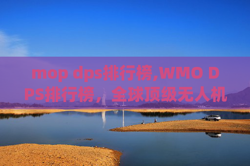 mop dps排行榜,WMO DPS排行榜，全球顶级无人机竞赛的巅峰对决