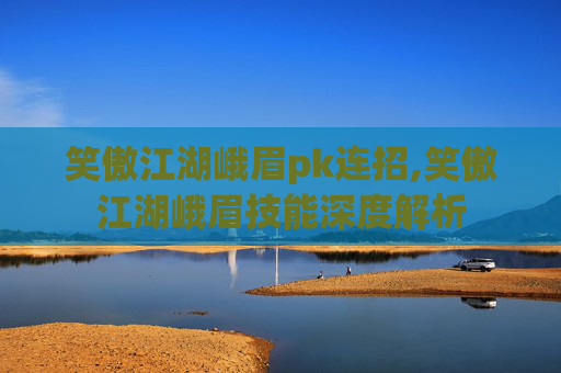 笑傲江湖峨眉pk连招,笑傲江湖峨眉技能深度解析 笑傲江湖峨眉pk连招,笑傲江湖峨眉技能深度解析