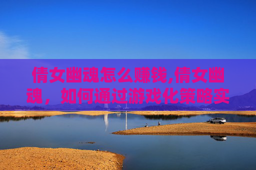 倩女幽魂怎么赚钱,倩女幽魂，如何通过游戏化策略实现盈利？